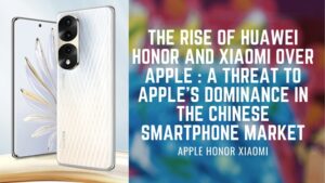The Rise of Huawei Honor and Xiaomi Over Apple : A Threat to Apple's Dominance in the Chinese Smartphone Market